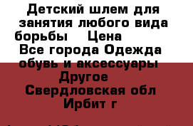  Детский шлем для занятия любого вида борьбы. › Цена ­ 2 000 - Все города Одежда, обувь и аксессуары » Другое   . Свердловская обл.,Ирбит г.